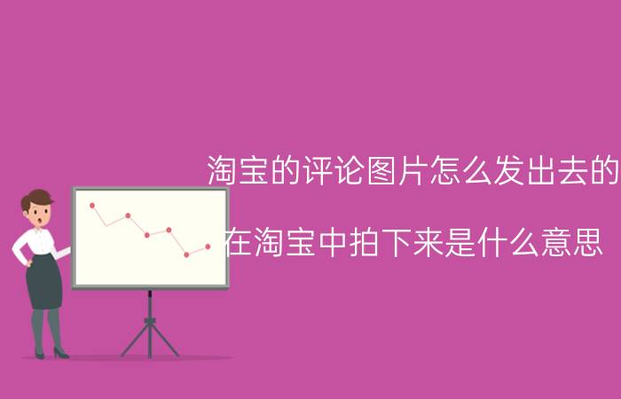 淘宝的评论图片怎么发出去的 在淘宝中拍下来是什么意思？